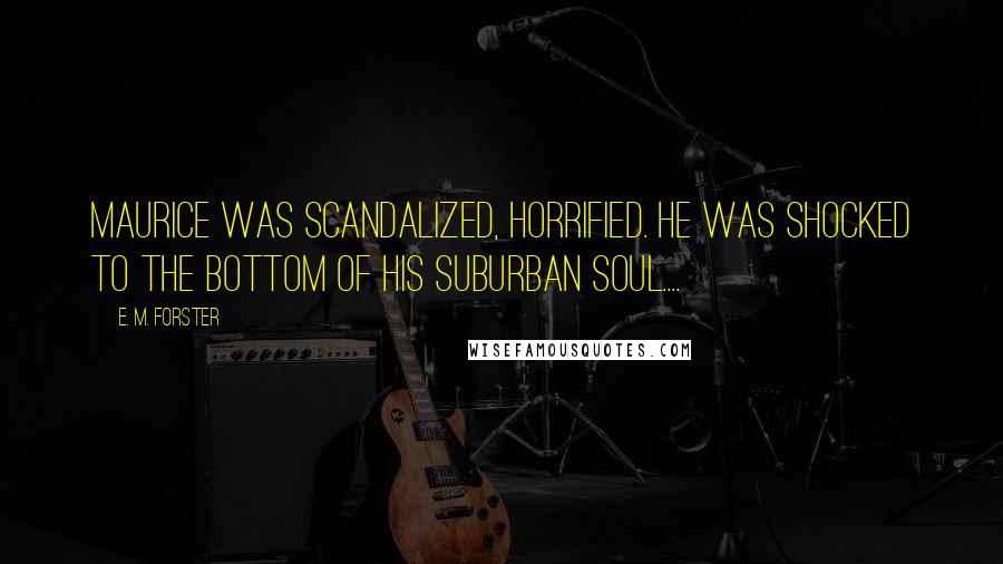 E. M. Forster Quotes: Maurice was scandalized, horrified. He was shocked to the bottom of his suburban soul....