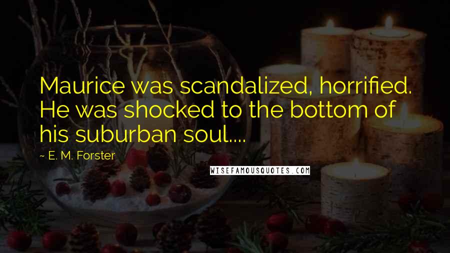 E. M. Forster Quotes: Maurice was scandalized, horrified. He was shocked to the bottom of his suburban soul....