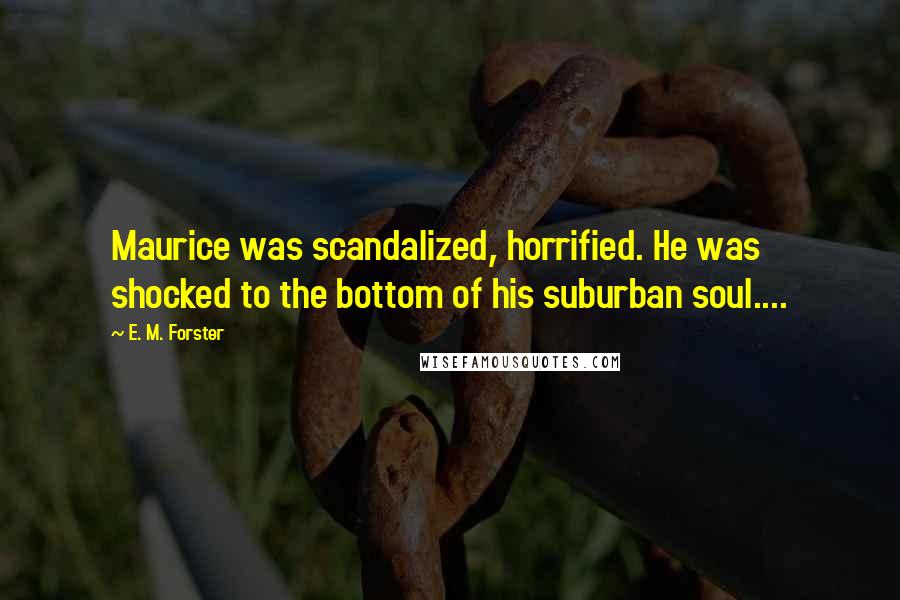 E. M. Forster Quotes: Maurice was scandalized, horrified. He was shocked to the bottom of his suburban soul....