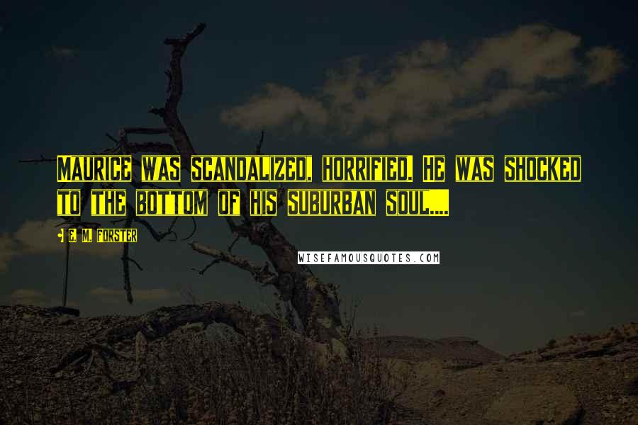 E. M. Forster Quotes: Maurice was scandalized, horrified. He was shocked to the bottom of his suburban soul....