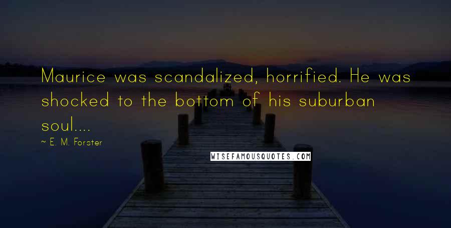 E. M. Forster Quotes: Maurice was scandalized, horrified. He was shocked to the bottom of his suburban soul....