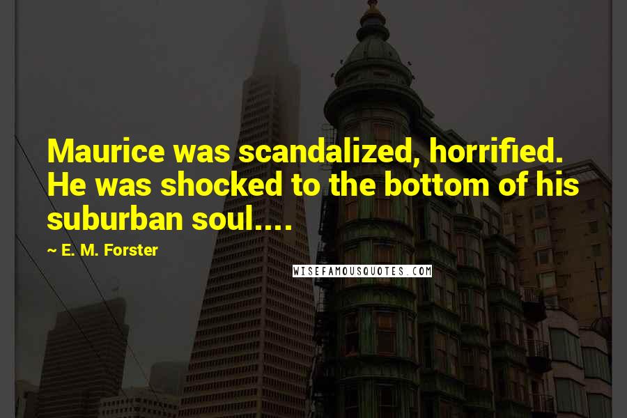 E. M. Forster Quotes: Maurice was scandalized, horrified. He was shocked to the bottom of his suburban soul....