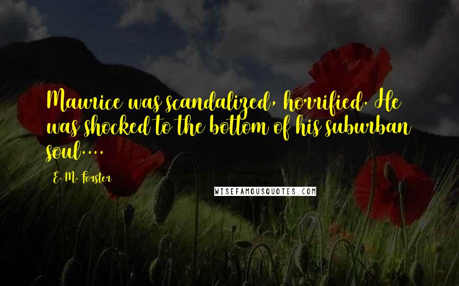 E. M. Forster Quotes: Maurice was scandalized, horrified. He was shocked to the bottom of his suburban soul....