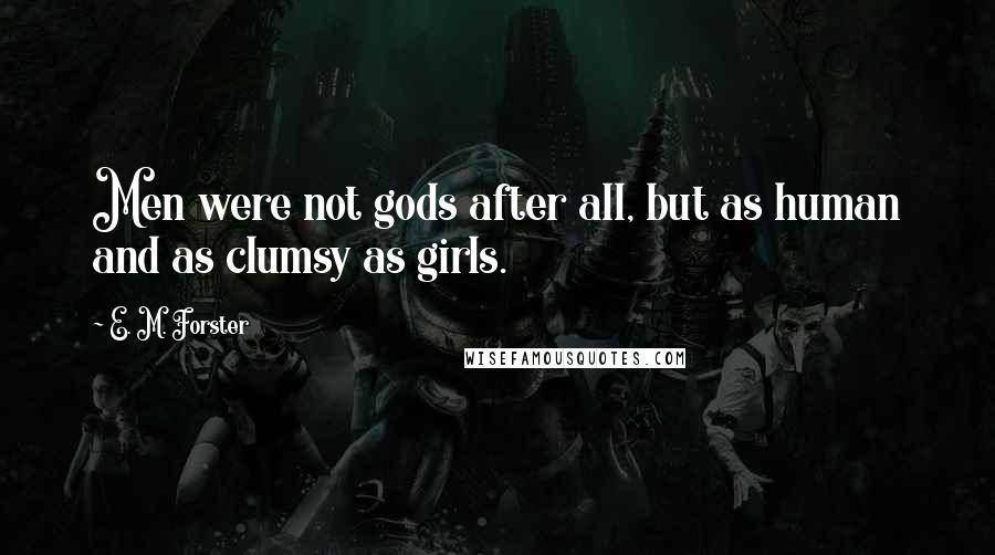 E. M. Forster Quotes: Men were not gods after all, but as human and as clumsy as girls.