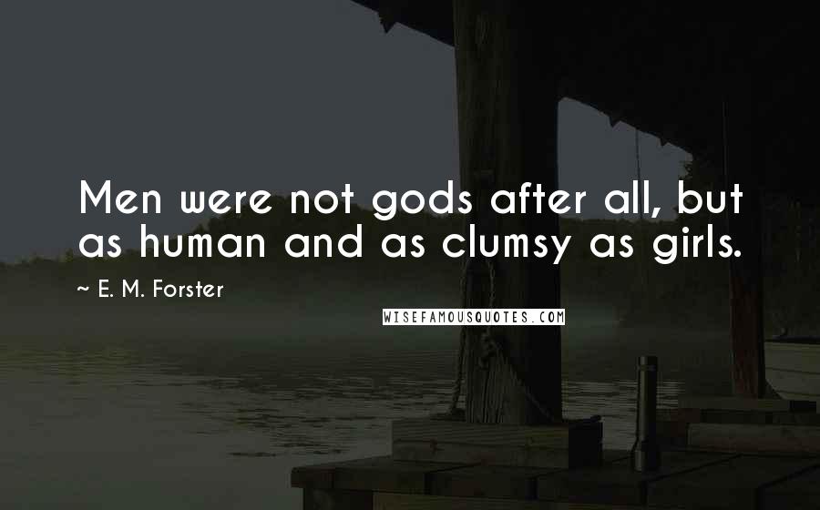 E. M. Forster Quotes: Men were not gods after all, but as human and as clumsy as girls.