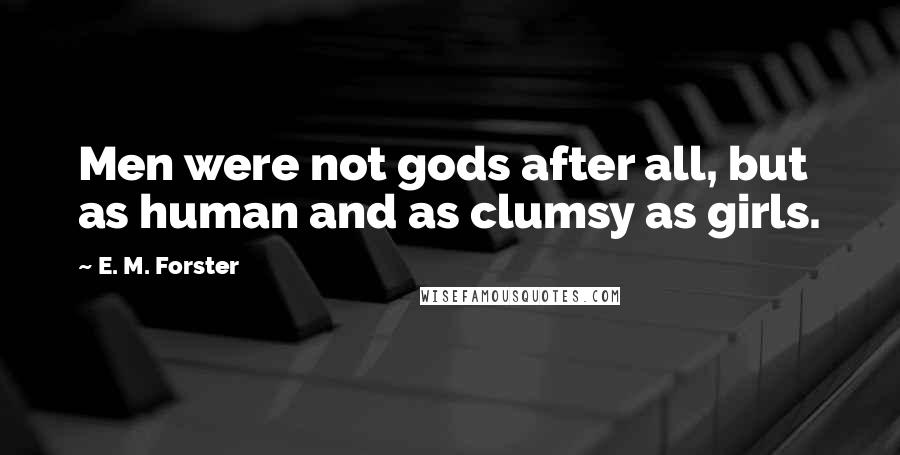 E. M. Forster Quotes: Men were not gods after all, but as human and as clumsy as girls.