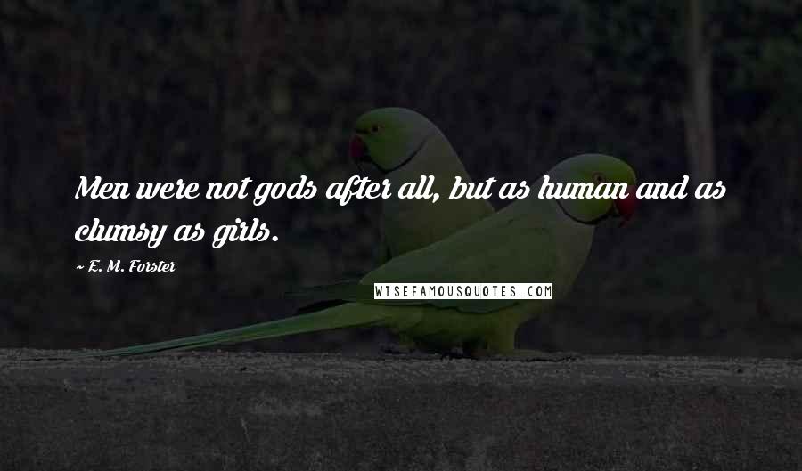 E. M. Forster Quotes: Men were not gods after all, but as human and as clumsy as girls.