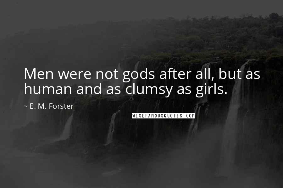 E. M. Forster Quotes: Men were not gods after all, but as human and as clumsy as girls.