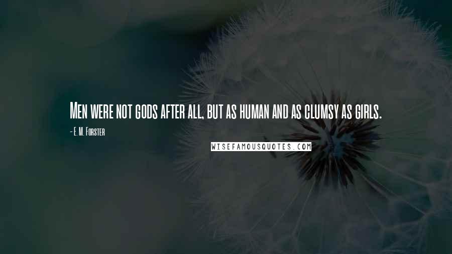 E. M. Forster Quotes: Men were not gods after all, but as human and as clumsy as girls.
