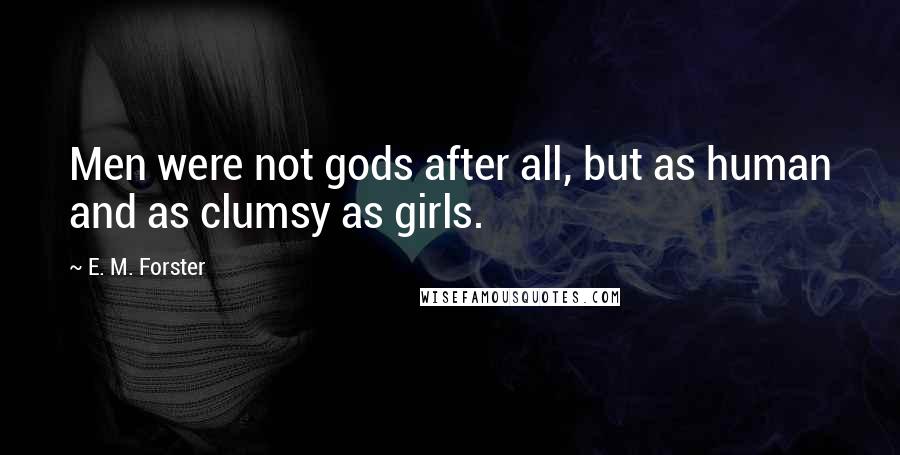 E. M. Forster Quotes: Men were not gods after all, but as human and as clumsy as girls.