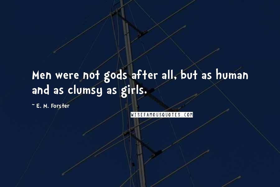 E. M. Forster Quotes: Men were not gods after all, but as human and as clumsy as girls.