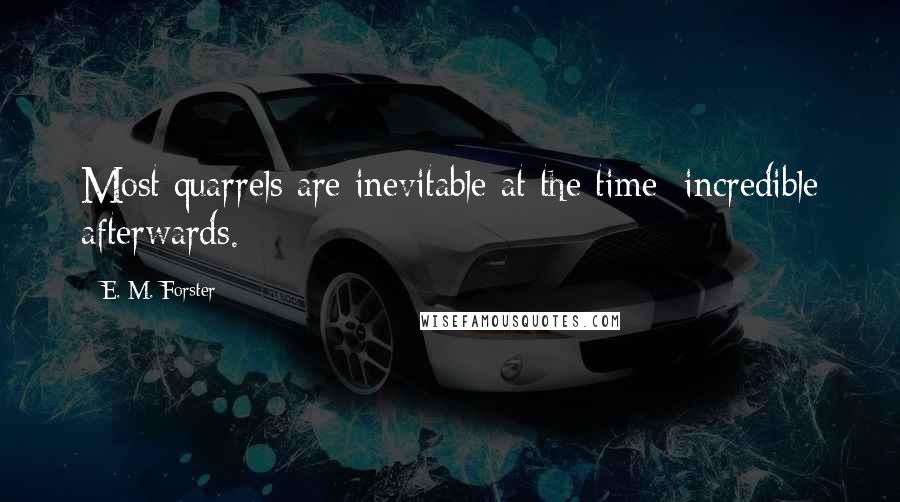 E. M. Forster Quotes: Most quarrels are inevitable at the time; incredible afterwards.