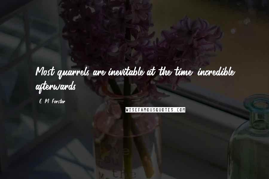 E. M. Forster Quotes: Most quarrels are inevitable at the time; incredible afterwards.