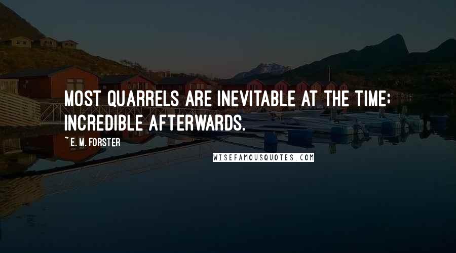 E. M. Forster Quotes: Most quarrels are inevitable at the time; incredible afterwards.