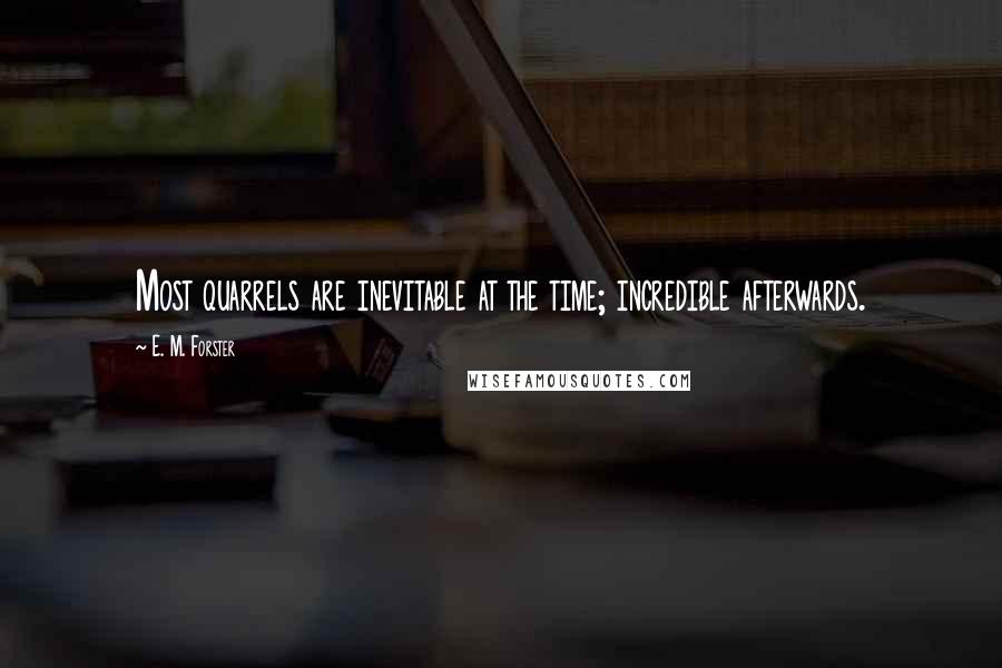E. M. Forster Quotes: Most quarrels are inevitable at the time; incredible afterwards.