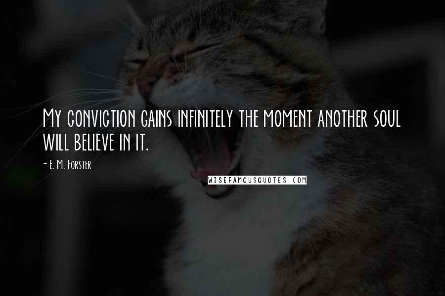 E. M. Forster Quotes: My conviction gains infinitely the moment another soul will believe in it.