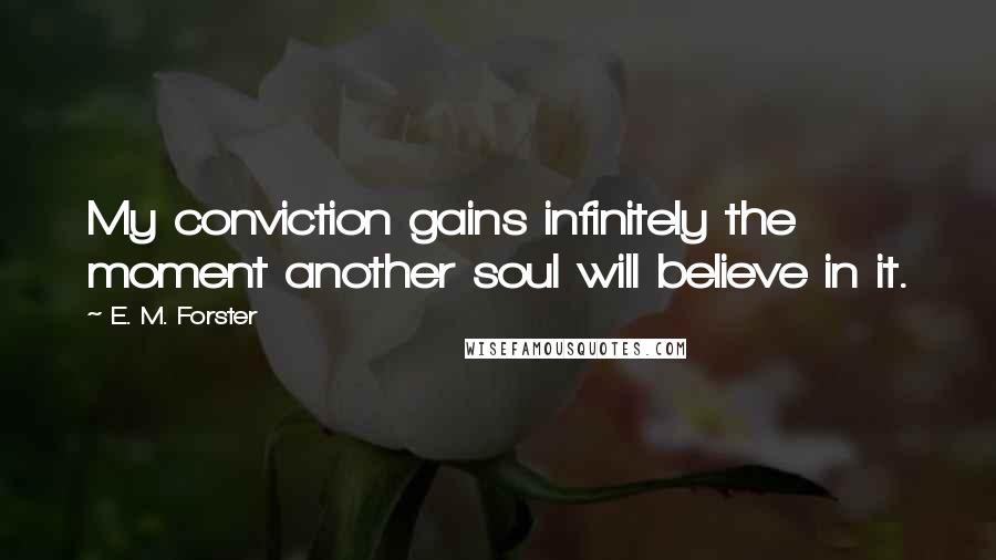 E. M. Forster Quotes: My conviction gains infinitely the moment another soul will believe in it.