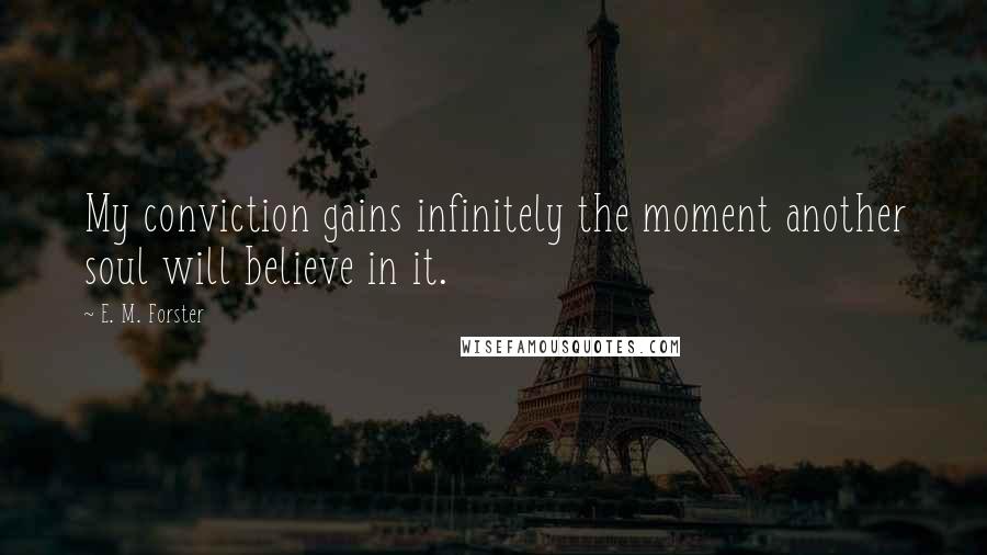 E. M. Forster Quotes: My conviction gains infinitely the moment another soul will believe in it.