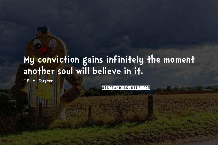 E. M. Forster Quotes: My conviction gains infinitely the moment another soul will believe in it.