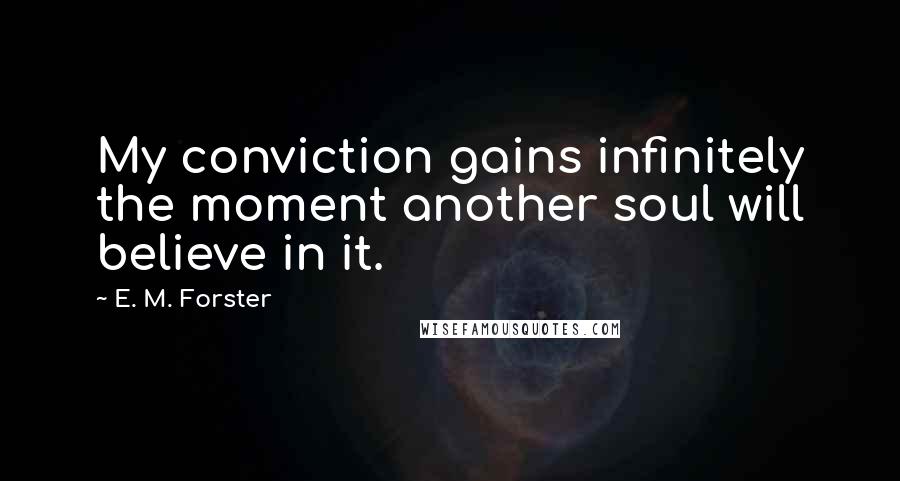 E. M. Forster Quotes: My conviction gains infinitely the moment another soul will believe in it.