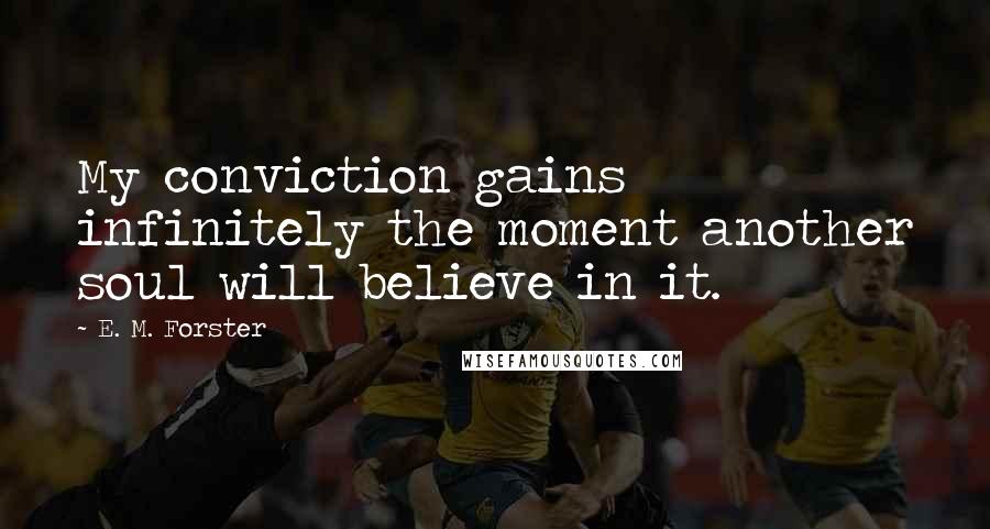 E. M. Forster Quotes: My conviction gains infinitely the moment another soul will believe in it.