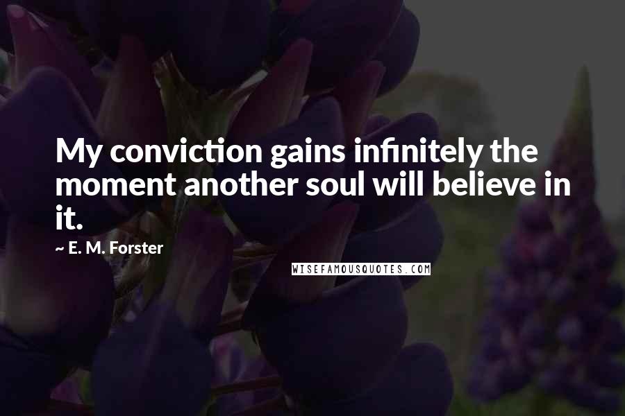 E. M. Forster Quotes: My conviction gains infinitely the moment another soul will believe in it.