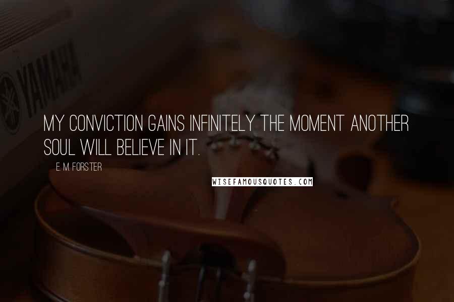 E. M. Forster Quotes: My conviction gains infinitely the moment another soul will believe in it.