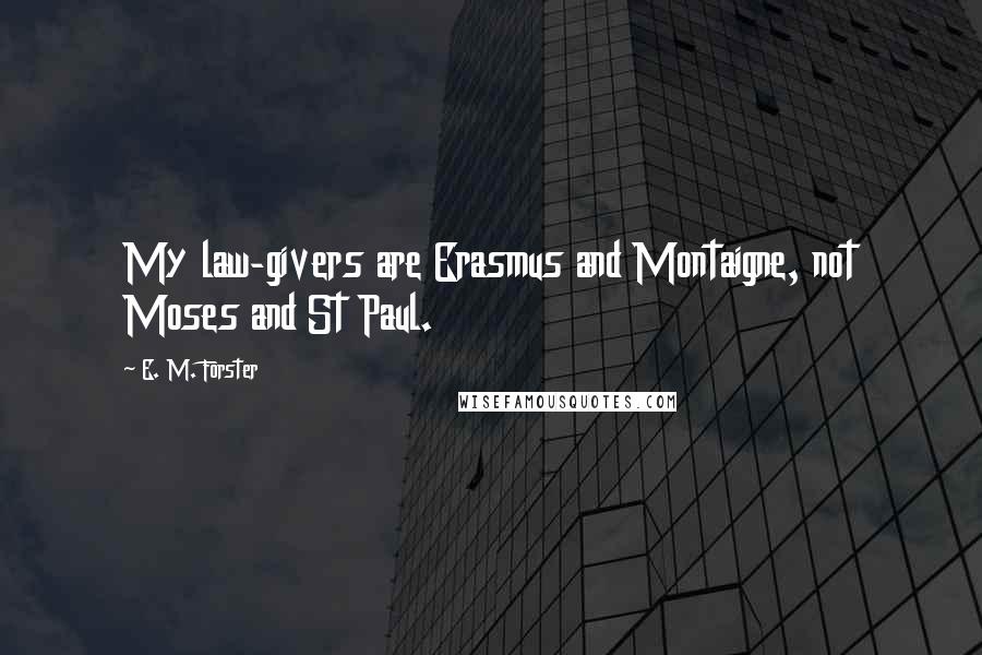 E. M. Forster Quotes: My law-givers are Erasmus and Montaigne, not Moses and St Paul.