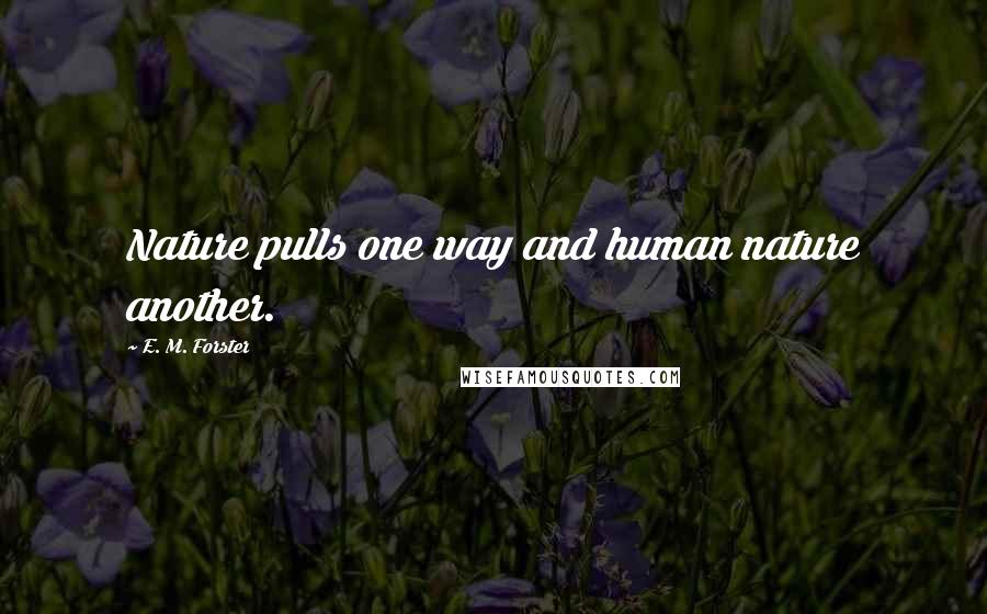 E. M. Forster Quotes: Nature pulls one way and human nature another.