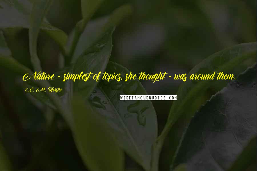 E. M. Forster Quotes: Nature - simplest of topics, she thought - was around them.