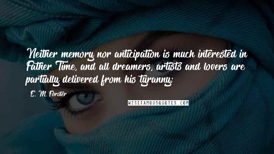 E. M. Forster Quotes: Neither memory nor anticipation is much interested in Father Time, and all dreamers, artists and lovers are partially delivered from his tyranny;