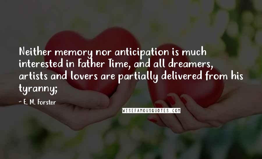 E. M. Forster Quotes: Neither memory nor anticipation is much interested in Father Time, and all dreamers, artists and lovers are partially delivered from his tyranny;