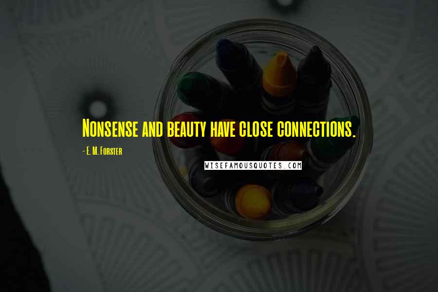 E. M. Forster Quotes: Nonsense and beauty have close connections.