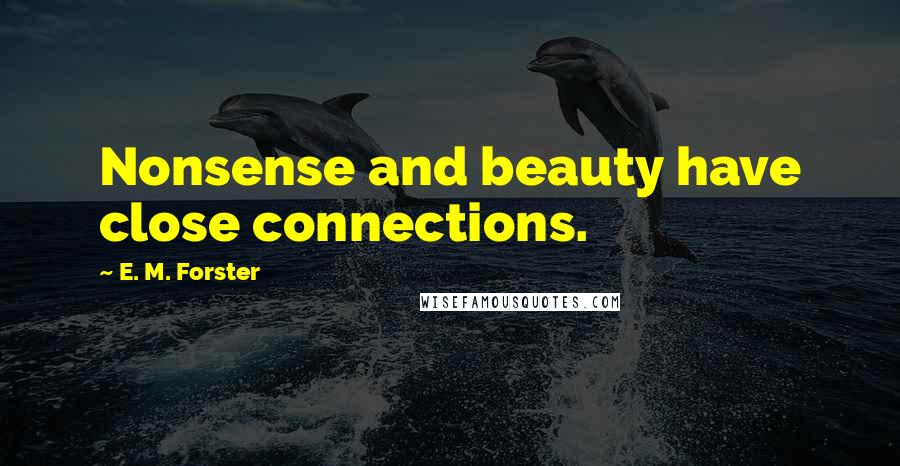 E. M. Forster Quotes: Nonsense and beauty have close connections.