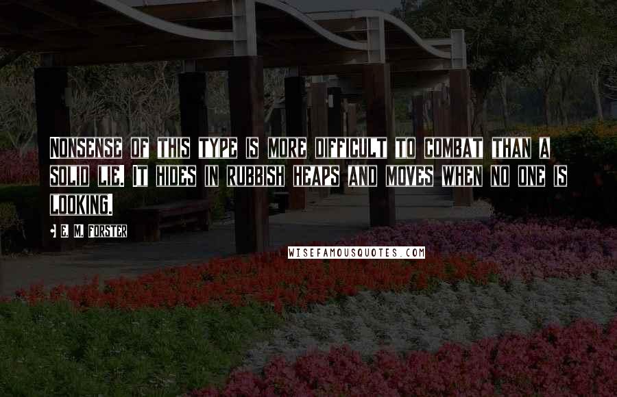 E. M. Forster Quotes: Nonsense of this type is more difficult to combat than a solid lie. It hides in rubbish heaps and moves when no one is looking.