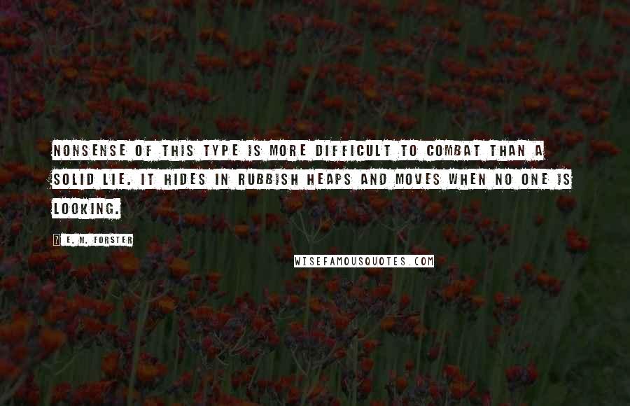 E. M. Forster Quotes: Nonsense of this type is more difficult to combat than a solid lie. It hides in rubbish heaps and moves when no one is looking.