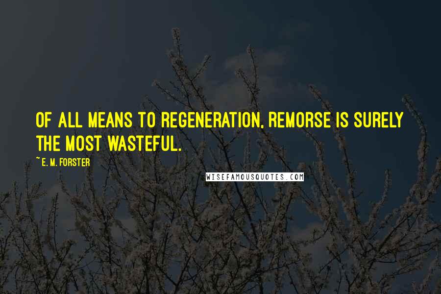 E. M. Forster Quotes: Of all means to regeneration, Remorse is surely the most wasteful.