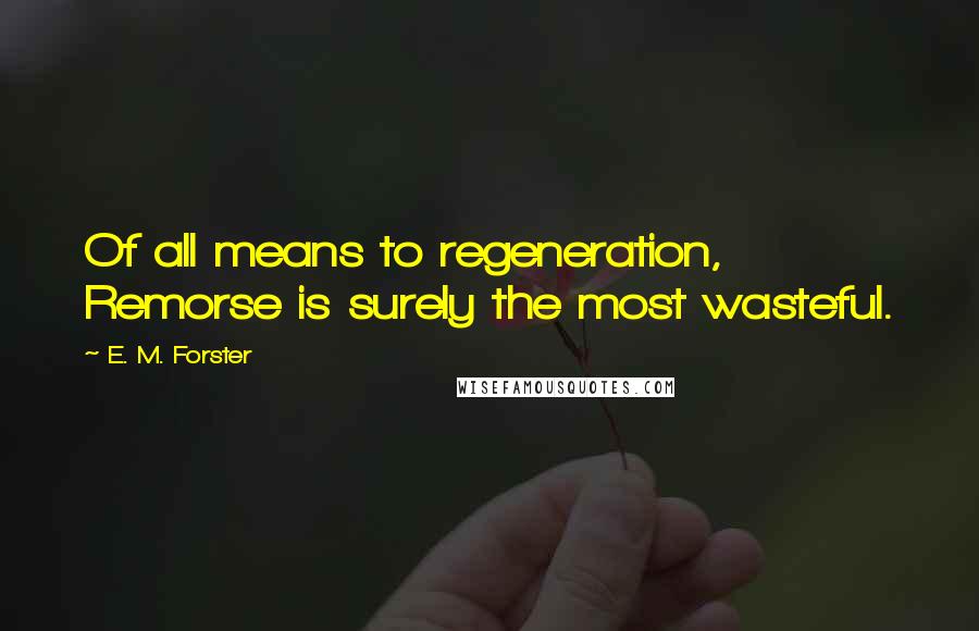 E. M. Forster Quotes: Of all means to regeneration, Remorse is surely the most wasteful.