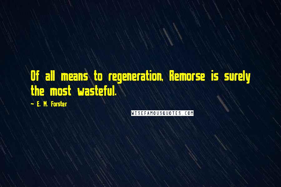 E. M. Forster Quotes: Of all means to regeneration, Remorse is surely the most wasteful.