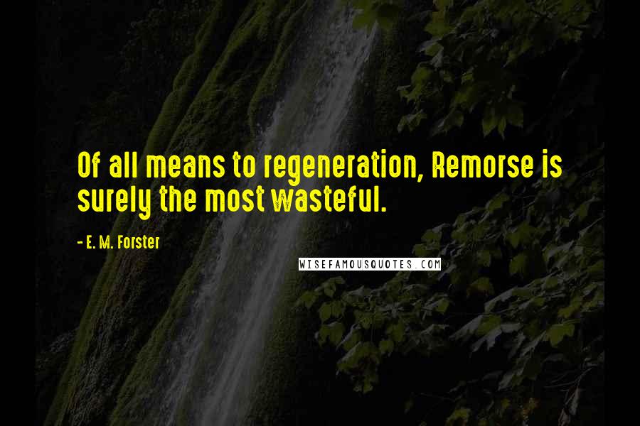 E. M. Forster Quotes: Of all means to regeneration, Remorse is surely the most wasteful.