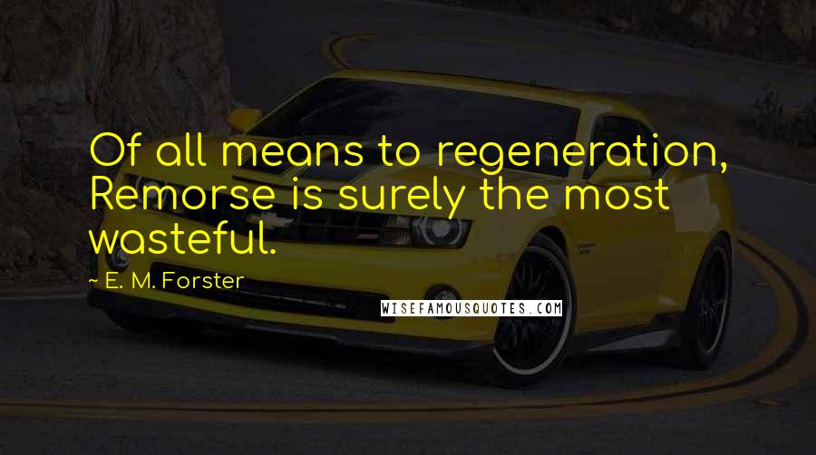 E. M. Forster Quotes: Of all means to regeneration, Remorse is surely the most wasteful.