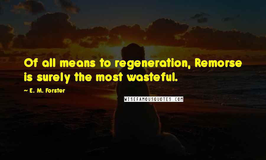 E. M. Forster Quotes: Of all means to regeneration, Remorse is surely the most wasteful.