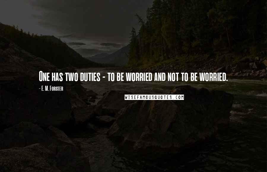 E. M. Forster Quotes: One has two duties - to be worried and not to be worried.