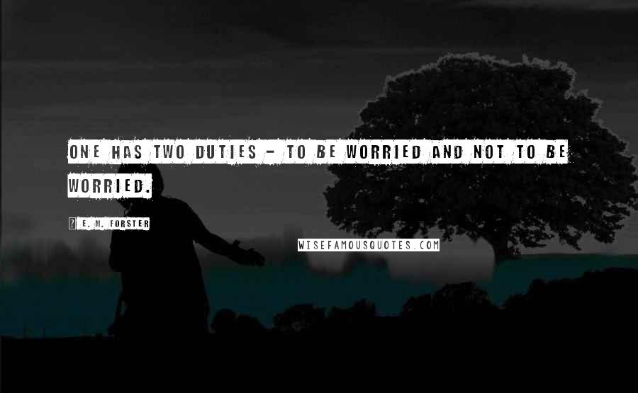 E. M. Forster Quotes: One has two duties - to be worried and not to be worried.