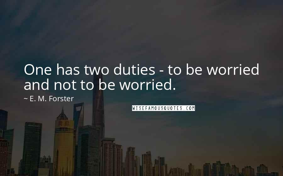 E. M. Forster Quotes: One has two duties - to be worried and not to be worried.