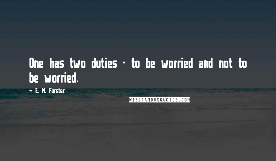 E. M. Forster Quotes: One has two duties - to be worried and not to be worried.