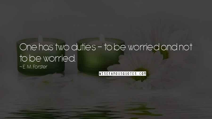 E. M. Forster Quotes: One has two duties - to be worried and not to be worried.