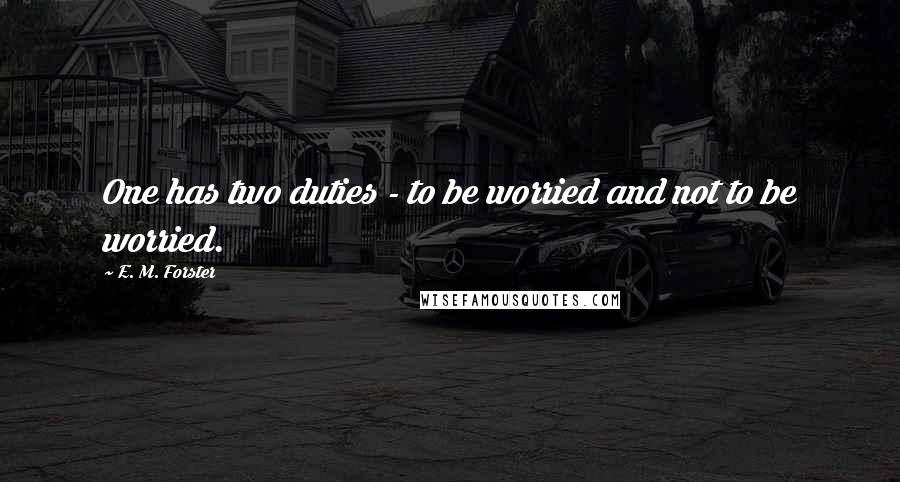 E. M. Forster Quotes: One has two duties - to be worried and not to be worried.