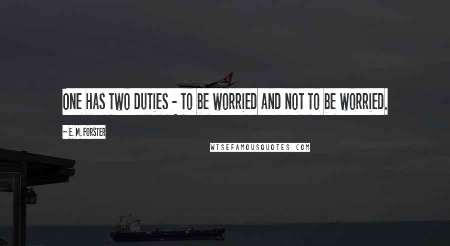 E. M. Forster Quotes: One has two duties - to be worried and not to be worried.