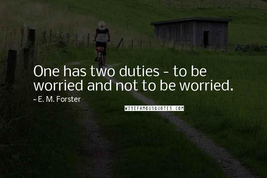 E. M. Forster Quotes: One has two duties - to be worried and not to be worried.